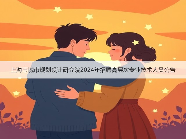 上海市城市规划设计研究院2024年招聘高层次专业技术人员公告(图1) 上海市城市规划设计研究院2024年招聘高层次专业技术人员公告(图1)