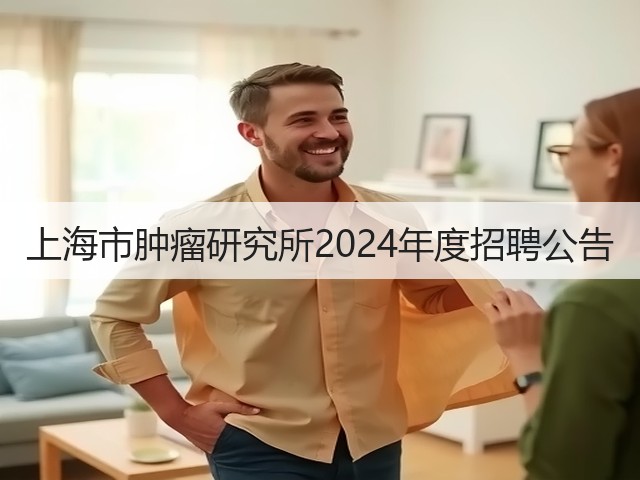 上海市肿瘤研究所2024年度招聘公告(图2) 上海市肿瘤研究所2024年度招聘公告(图2)