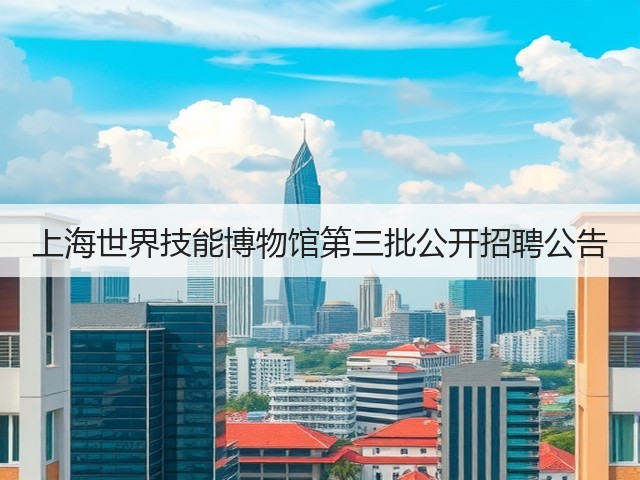 上海世界技能博物馆第三批公开招聘公告(图3) 上海世界技能博物馆第三批公开招聘公告(图3)
