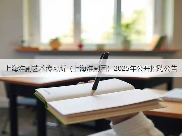 上海淮剧艺术传习所(上海淮剧团)2025年公开招聘公告(图1) 上海淮剧艺术传习所(上海淮剧团)2025年公开招聘公告(图1)