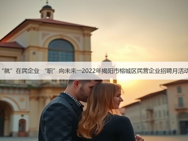 “就”在民企业 “职”向未来――2022年揭阳市榕城区民营企业招聘月活动(图2) “就”在民企业 “职”向未来――2022年揭阳市榕城区民营企业招聘月活动(图2)