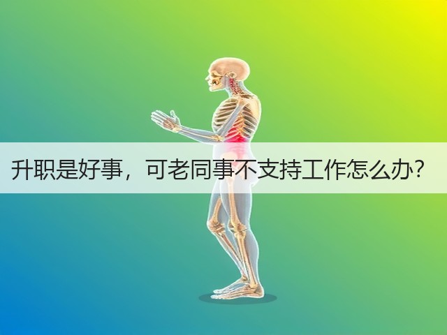 升职是好事,可老同事不支持工作怎么办?(图2) 升职是好事,可老同事不支持工作怎么办?(图2)