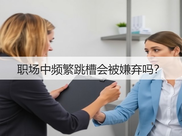 职场中频繁跳槽会被嫌弃吗?(图3) 职场中频繁跳槽会被嫌弃吗?(图3)