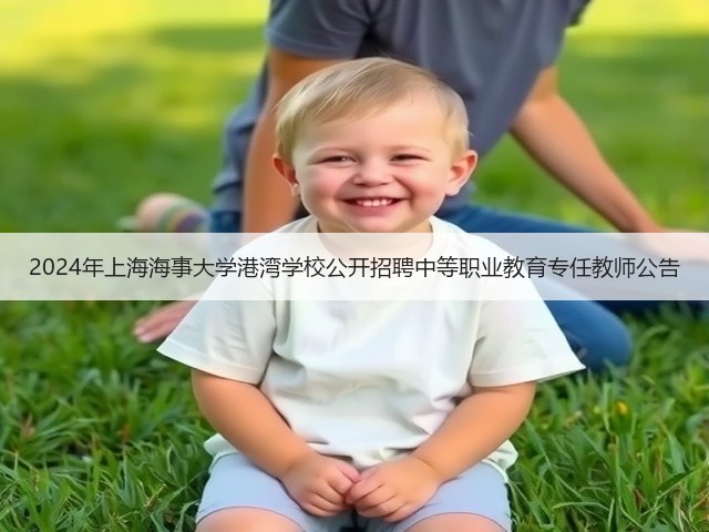 2024年上海海事大学港湾学校公开招聘中等职业教育专任教师公告(图1) 2024年上海海事大学港湾学校公开招聘中等职业教育专任教师公告(图1)
