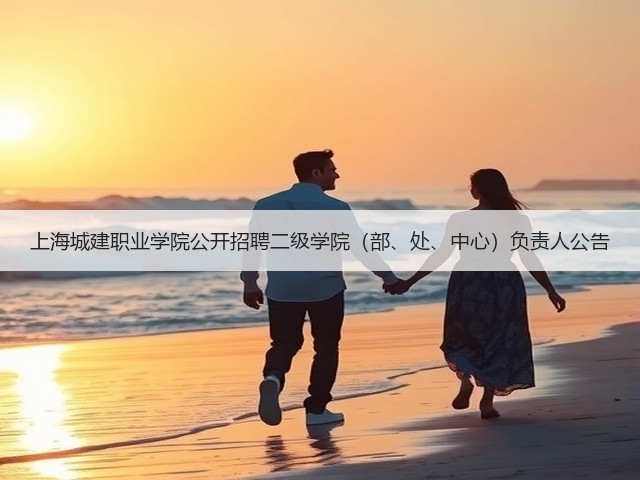 上海城建职业学院公开招聘二级学院(部、处、中心)负责人公告(图2) 上海城建职业学院公开招聘二级学院(部、处、中心)负责人公告(图2)