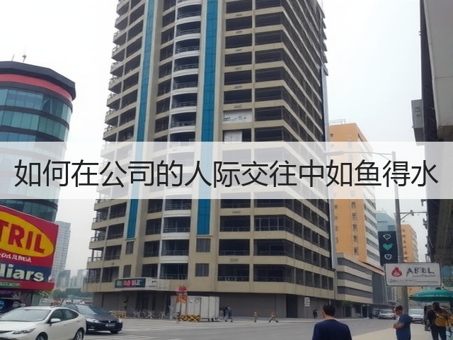 如何在公司的人际交往中如鱼得水(图2) 如何在公司的人际交往中如鱼得水(图2)