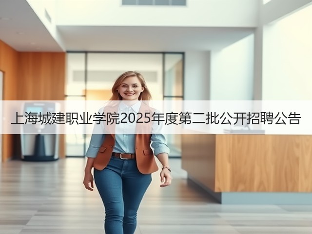 上海城建职业学院2025年度第二批公开招聘公告(图2) 上海城建职业学院2025年度第二批公开招聘公告(图2)