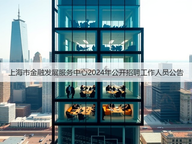 上海市金融发展服务中心2024年公开招聘工作人员公告(图3) 上海市金融发展服务中心2024年公开招聘工作人员公告(图3)