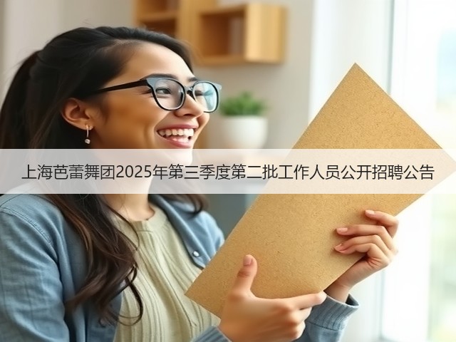 上海芭蕾舞团2025年第三季度第二批工作人员公开招聘公告(图2) 上海芭蕾舞团2025年第三季度第二批工作人员公开招聘公告(图2)
