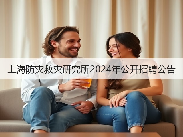 上海防灾救灾研究所2024年公开招聘公告(图2) 上海防灾救灾研究所2024年公开招聘公告(图2)