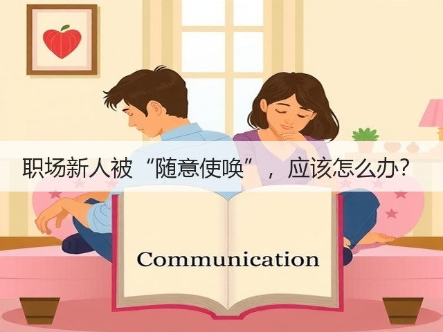 职场新人被“随意使唤”,应该怎么办?(图1) 职场新人被“随意使唤”,应该怎么办?(图1)