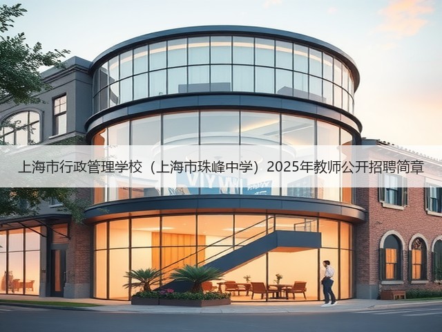 上海市行政管理学校(上海市珠峰中学)2025年教师公开招聘简章(图2) 上海市行政管理学校(上海市珠峰中学)2025年教师公开招聘简章(图2)