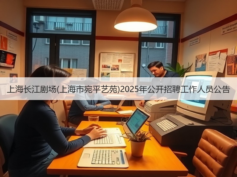 上海长江剧场(上海市宛平艺苑)2025年公开招聘工作人员公告