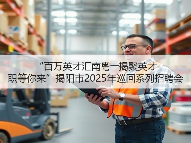 “百万英才汇南粤――揭聚英才 职等你来”揭阳市2025年巡回系列招聘会(图2) “百万英才汇南粤――揭聚英才 职等你来”揭阳市2025年巡回系列招聘会(图2)