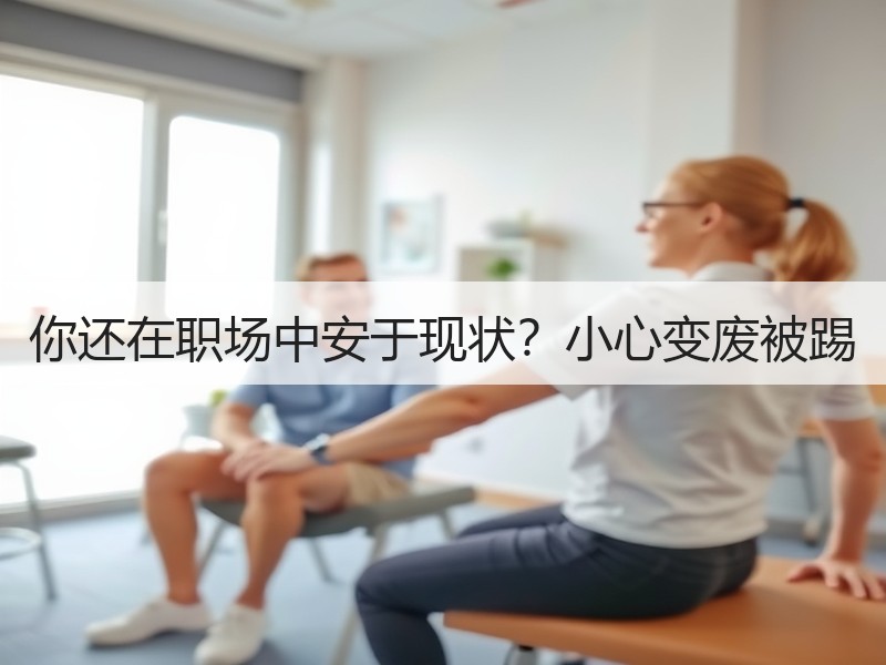 你还在职场中安于现状？小心变废被踢