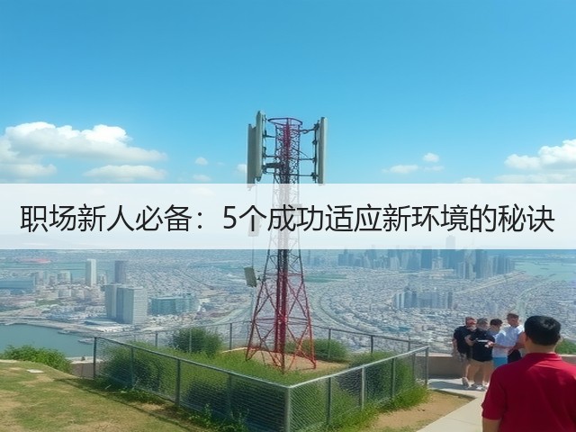 职场新人必备:5个成功适应新环境的秘诀(图2) 职场新人必备:5个成功适应新环境的秘诀(图2)