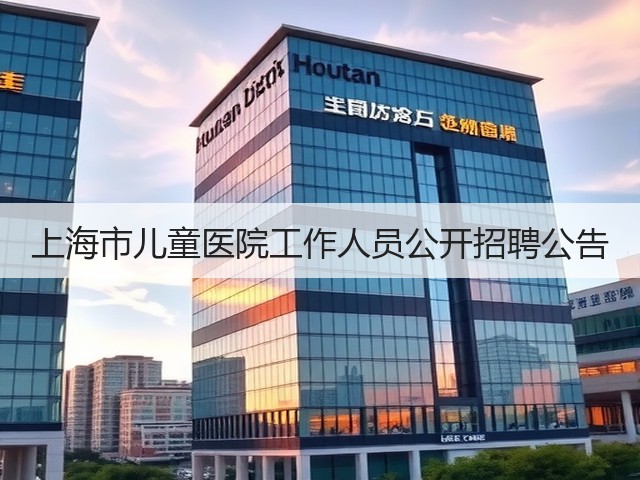 上海市儿童医院工作人员公开招聘公告(图2) 上海市儿童医院工作人员公开招聘公告(图2)