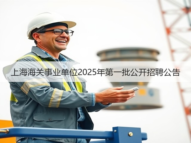 上海海关事业单位2025年第一批公开招聘公告(图3) 上海海关事业单位2025年第一批公开招聘公告(图3)