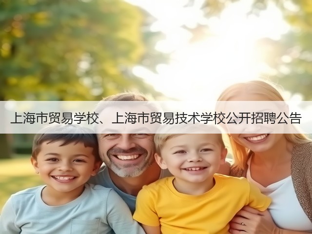 上海市贸易学校、上海市贸易技术学校公开招聘公告(图1) 上海市贸易学校、上海市贸易技术学校公开招聘公告(图1)