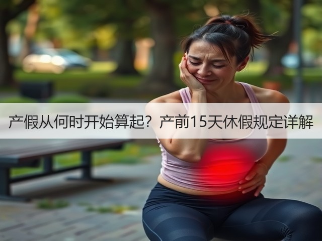 产假从何时开始算起?产前15天休假规定详解(图1) 产假从何时开始算起?产前15天休假规定详解(图1)