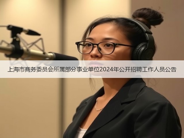 上海市商务委员会所属部分事业单位2024年公开招聘工作人员公告(图1) 上海市商务委员会所属部分事业单位2024年公开招聘工作人员公告(图1)