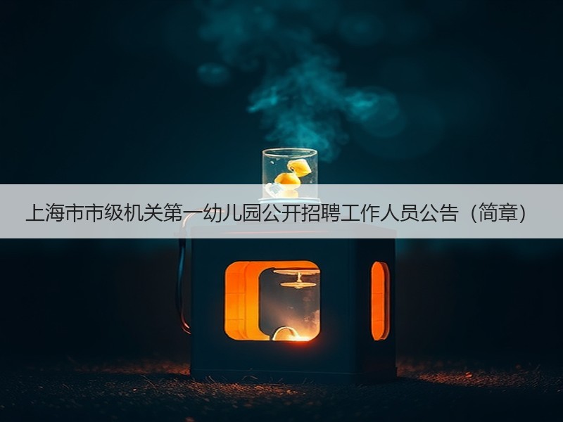 上海市市级机关第一幼儿园公开招聘工作人员公告（简章）