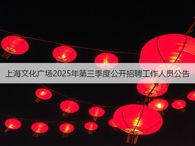 上海文化广场2025年第三季度公开招聘工作人员公告(图2)