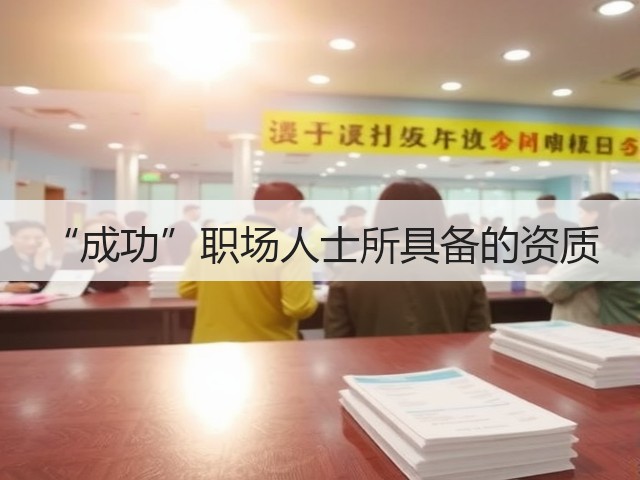 “成功”职场人士所具备的资质(图1) “成功”职场人士所具备的资质(图1)