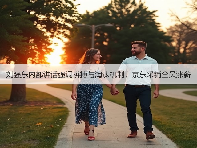 刘强东内部讲话强调拼搏与淘汰机制,京东采销全员涨薪(图3) 刘强东内部讲话强调拼搏与淘汰机制,京东采销全员涨薪(图3)
