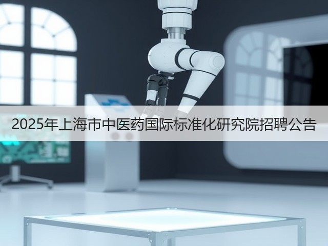 2025年上海市中医药国际标准化研究院招聘公告(图1) 2025年上海市中医药国际标准化研究院招聘公告(图1)