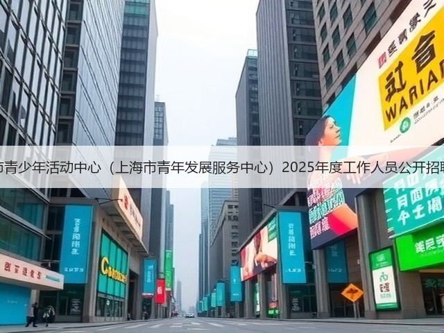 上海市青少年活动中心(上海市青年发展服务中心)2025年度工作人员公开招聘公告(图2) 上海市青少年活动中心(上海市青年发展服务中心)2025年度工作人员公开招聘公告(图2)
