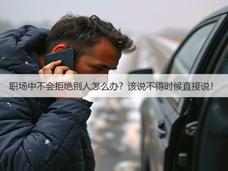 职场中不会拒绝别人怎么办？该说不得时候直接说！