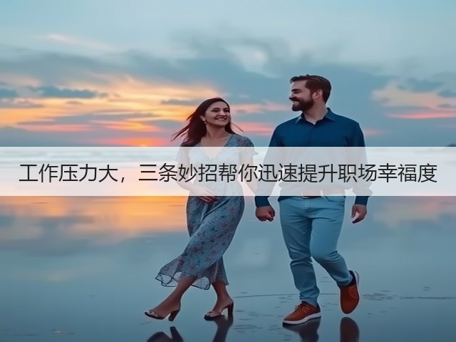 工作压力大,三条妙招帮你迅速提升职场幸福度(图1) 工作压力大,三条妙招帮你迅速提升职场幸福度(图1)