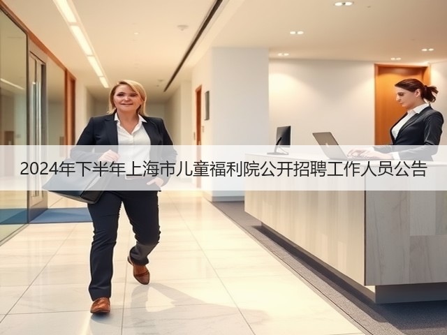 2024年下半年上海市儿童福利院公开招聘工作人员公告(图3) 2024年下半年上海市儿童福利院公开招聘工作人员公告(图3)