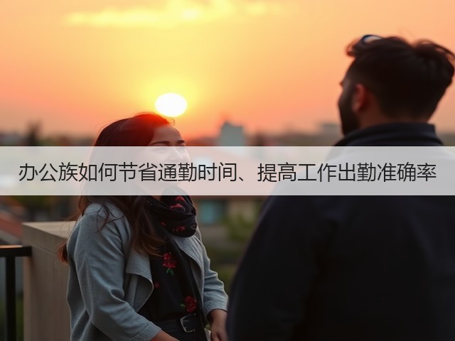 办公族如何节省通勤时间、提高工作出勤准确率(图2) 办公族如何节省通勤时间、提高工作出勤准确率(图2)