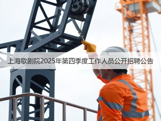 上海歌剧院2025年第四季度工作人员公开招聘公告(图3) 上海歌剧院2025年第四季度工作人员公开招聘公告(图3)