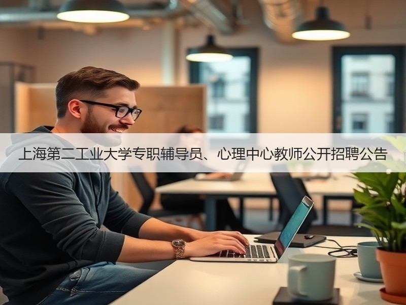 上海第二工业大学专职辅导员、心理中心教师公开招聘公告