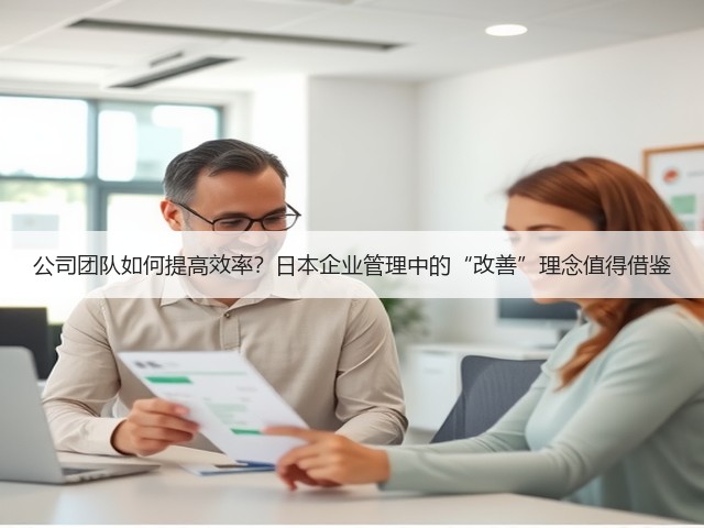 公司团队如何提高效率?日本企业管理中的“改善”理念值得借鉴(图1) 公司团队如何提高效率?日本企业管理中的“改善”理念值得借鉴(图1)