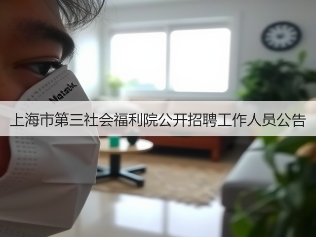 上海市第三社会福利院公开招聘工作人员公告(图2) 上海市第三社会福利院公开招聘工作人员公告(图2)