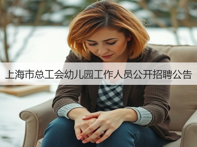 上海市总工会幼儿园工作人员公开招聘公告(图3) 上海市总工会幼儿园工作人员公开招聘公告(图3)