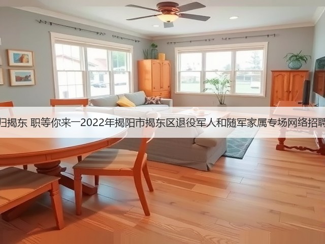 戎归揭东 职等你来――2022年揭阳市揭东区退役军人和随军家属专场网络招聘会(图2) 戎归揭东 职等你来――2022年揭阳市揭东区退役军人和随军家属专场网络招聘会(图2)