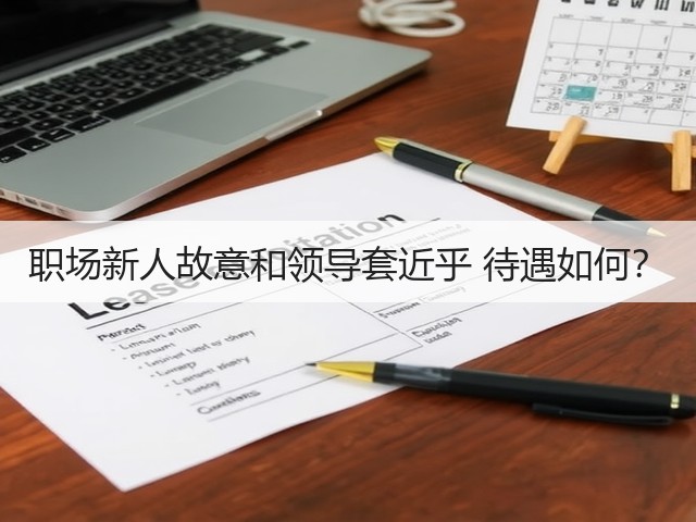 职场新人故意和领导套近乎 待遇如何?(图2) 职场新人故意和领导套近乎 待遇如何?(图2)
