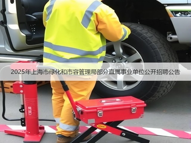 2025年上海市绿化和市容管理局部分直属事业单位公开招聘公告(图1)