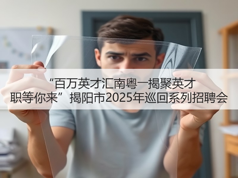 “百万英才汇南粤――揭聚英才 职等你来”揭阳市2025年巡回系列招聘会