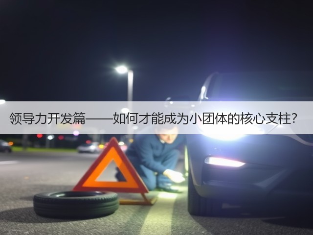 领导力开发篇——如何才能成为小团体的核心支柱?(图1) 领导力开发篇——如何才能成为小团体的核心支柱?(图1)