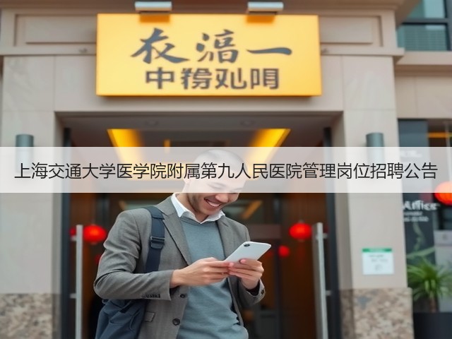 上海交通大学医学院附属第九人民医院管理岗位招聘公告(图1) 上海交通大学医学院附属第九人民医院管理岗位招聘公告(图1)