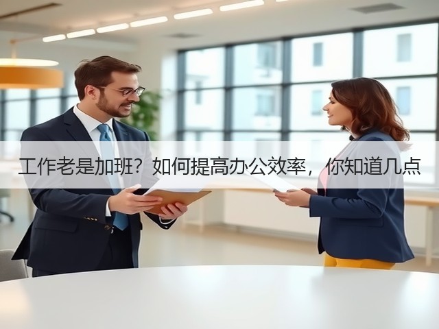 工作老是加班?如何提高办公效率,你知道几点(图2) 工作老是加班?如何提高办公效率,你知道几点(图2)