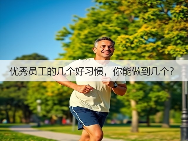 优秀员工的几个好习惯,你能做到几个?(图2) 优秀员工的几个好习惯,你能做到几个?(图2)