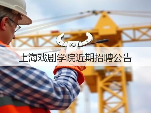 上海戏剧学院近期招聘公告(图2) 上海戏剧学院近期招聘公告(图2)