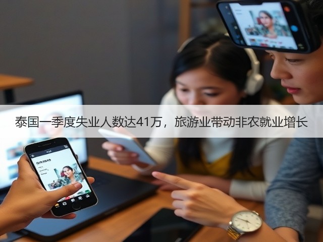 泰国一季度失业人数达41万,旅游业带动非农就业增长(图1) 泰国一季度失业人数达41万,旅游业带动非农就业增长(图1)